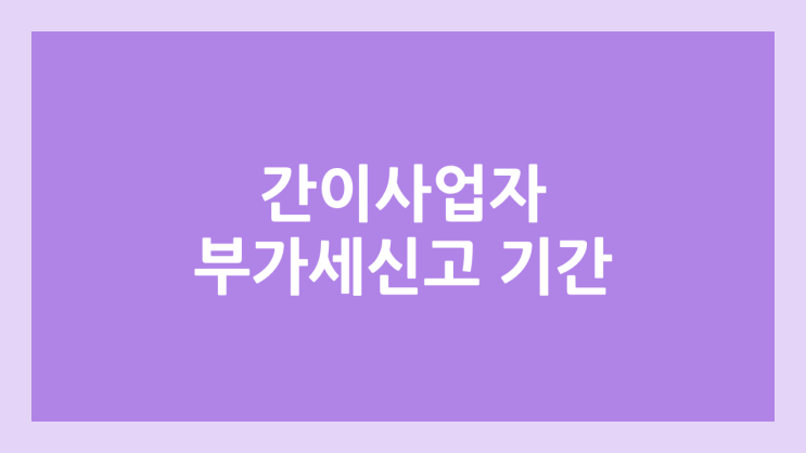 2025 간이사업자 부가세신고 기간 | 간이과세자 개인사업자 부가세