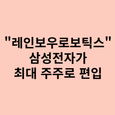  레인보우로보틱스 주가, 삼성전자가 최대 대주주로 편입