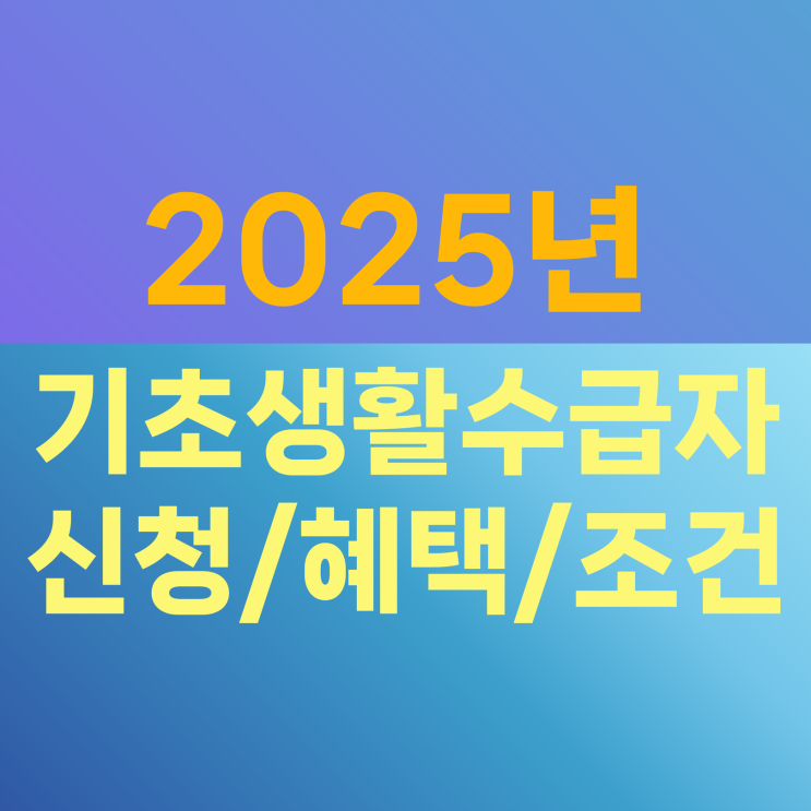  2025년 기초생활수급자 혜택 조건  생계급여 신청방법