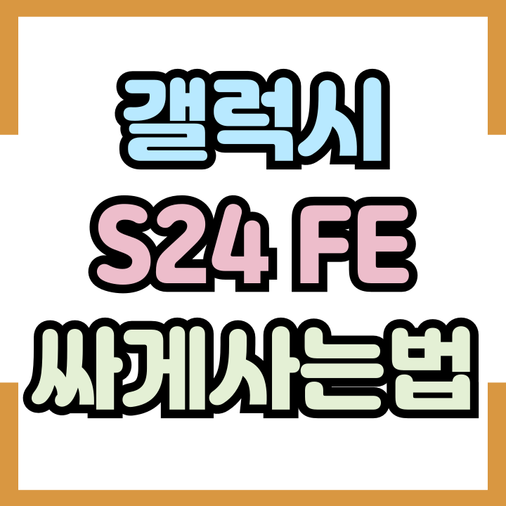 갤럭시S24FE 가격 가장 싸게 사는 방법 갤럭시S24FE 가격 가장 싸게 사는 방법