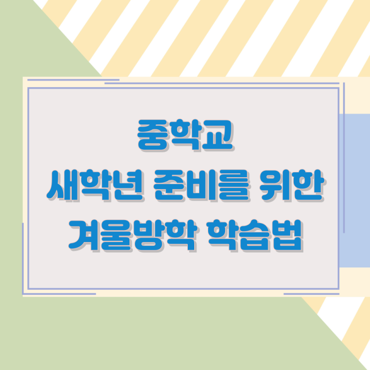 중학교 새학년 준비를 위한 겨울방학 학습법 중학교 새학년 준비를 위한 겨울방학 학습법