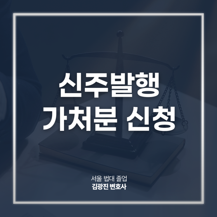  신주발행금지가처분 신청 요건 절차 궁금하다면? 주식회사법전문변호사 전화 상담