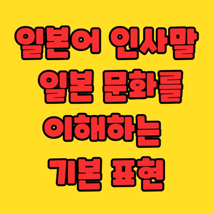  [일본어 인사말] - 일본 문화를 이해하는 기본 표현
