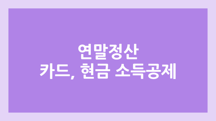 2025 연말정산 신용카드, 체크카드, 현금영수증 소득공제 | 한도, 계산 / 변경 사항