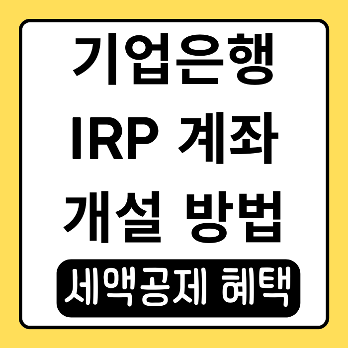 기업은행 IRP 계좌개설 꿀팁과 세액공제 혜택 정리 기업은행 IRP 계좌개설 꿀팁과 세액공제 혜택 정리