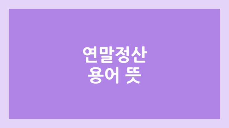 연말정산 용어 뜻 알아보기 | 결정세액, 과세표준, 산출세액, 총급여액, 비과세소득, 근로소득금액