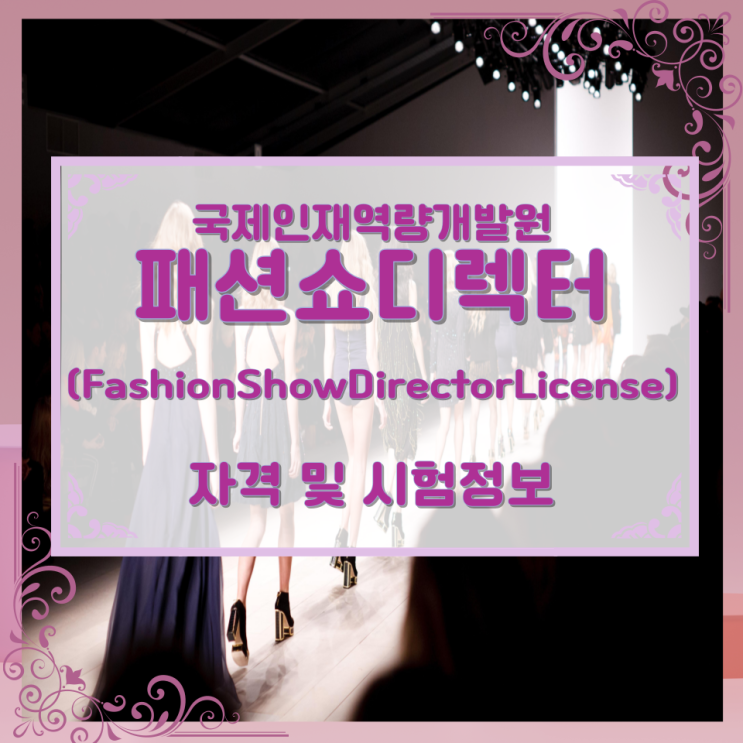국제인재역량개발원 패션쇼디렉터(FashionShowDirectorLicense) 자격 및 시험정보 국제인재역량개발원 패션쇼디렉터(FashionShowDirectorLicense) 자격 및 시험정보