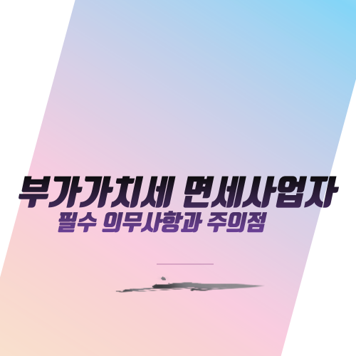  부가가치세 면세사업자 필수 의무사항과 주의점