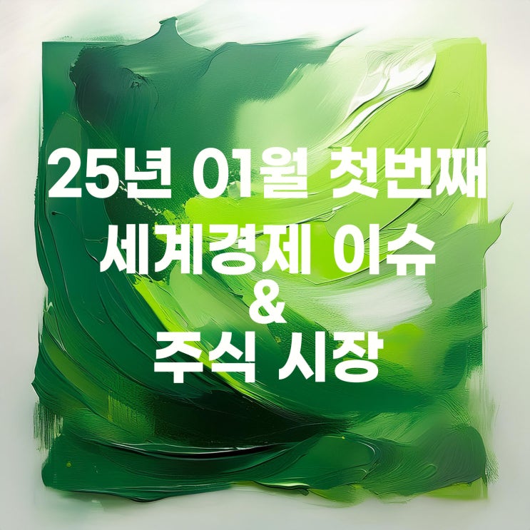  2025년 01월 첫 번째 세계경제 이슈 및 증시
