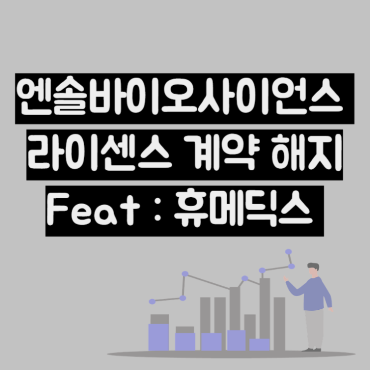  엔솔바이오사이언스 휴메딕스 라이센스 계약 해지 공시 배경 분석 (Ft : 악재해소)