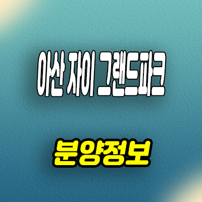  아산 자이 그랜드파크 아파트 용화동 GS건설 대단지 미분양 계약금 잔여세대 분양가