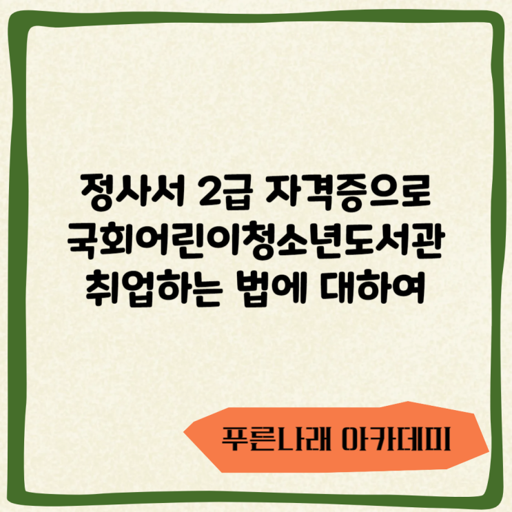  정사서 2급 자격증으로 국회어린이청소년도서관 취업하는 법에 대하여