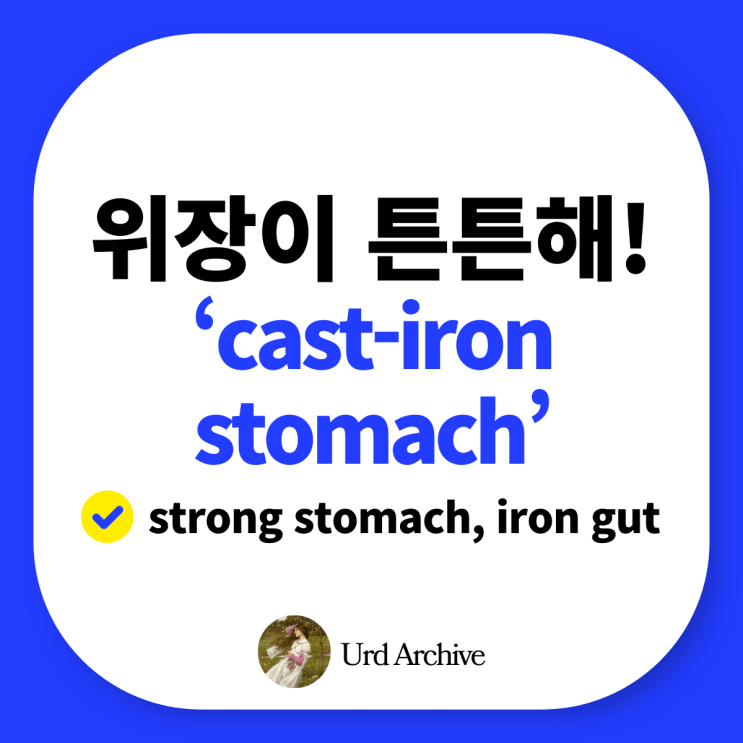  "Cast-iron stomach" - 튼튼한 소화력, 철 같은 위장 영어로?