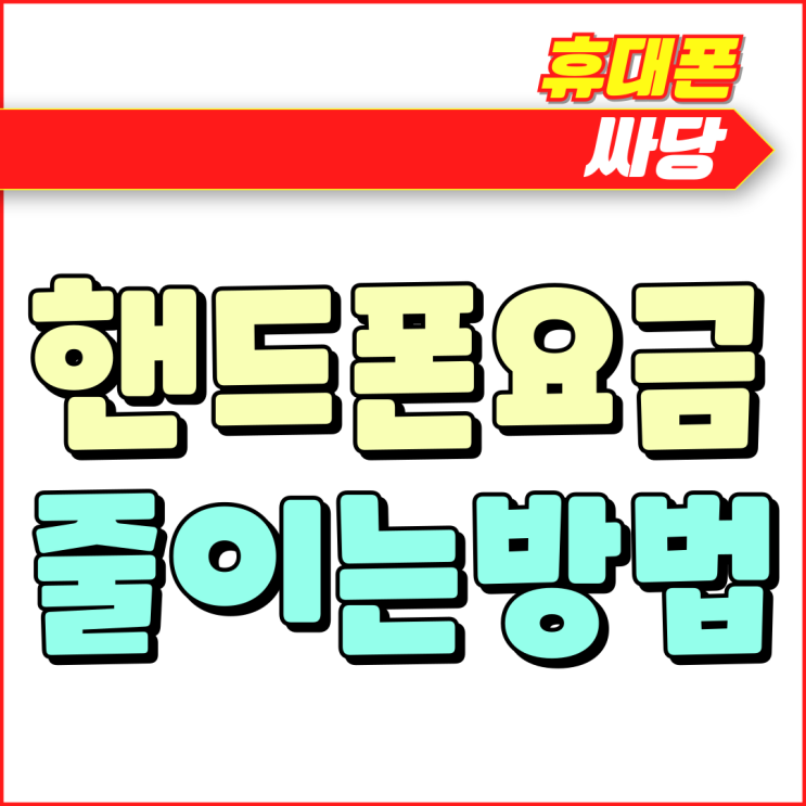 핸드폰 요금 통신비 줄이는 확실한 방법 핸드폰 요금 통신비 줄이는 확실한 방법