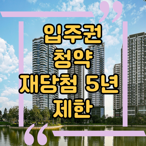  재개발 재건축 입주권 청약재당첨 제한 5년,투기과열지구 재당첨 5년 제한