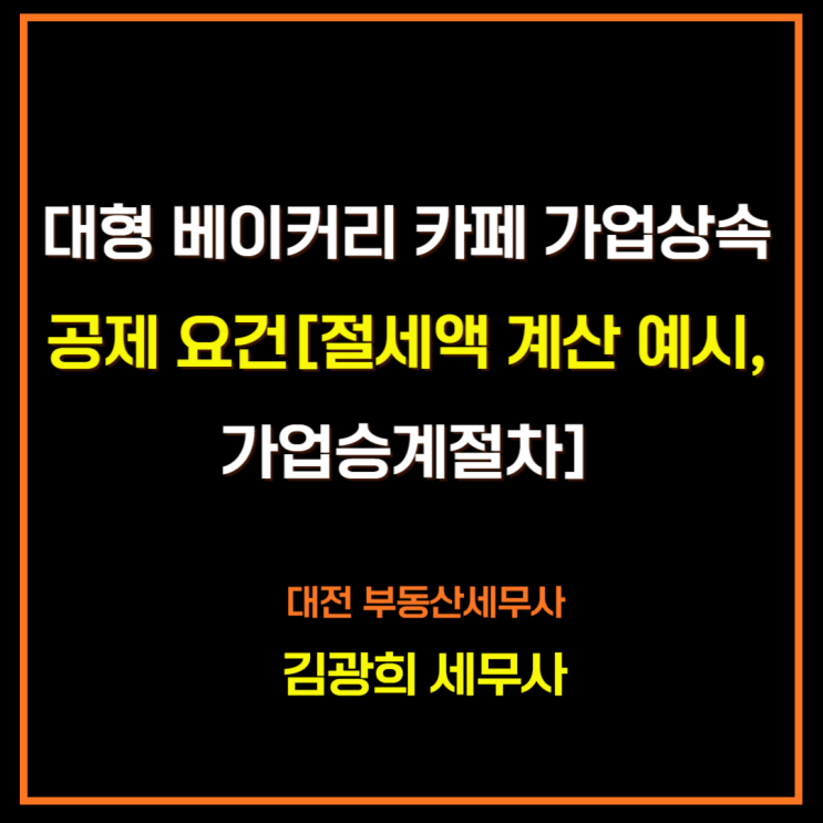  대형 베이커리 카페 가업상속 공제 요건[절세액 계산 예시, 가업승계 증여 절차]