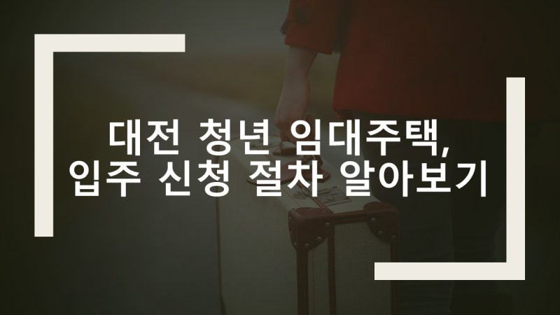 대전 청년 임대주택, 입주 신청 절차 알아보기