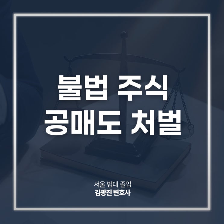 불법 주식 공매도 처벌 무차입공매도 혐의 대응은? 강남자본시장법변호사 상담