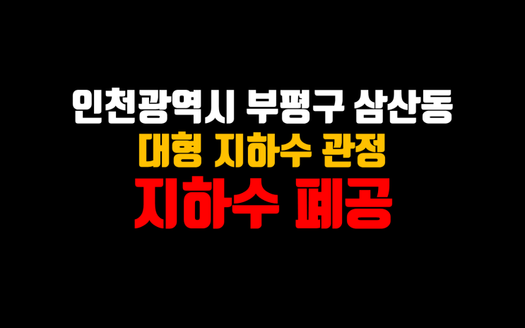  인천 부평구 지하수폐공 / 지하수 불용공 지하수 폐공/ 지하수 케이싱인발 전문 업체/ 지하수 원상복구