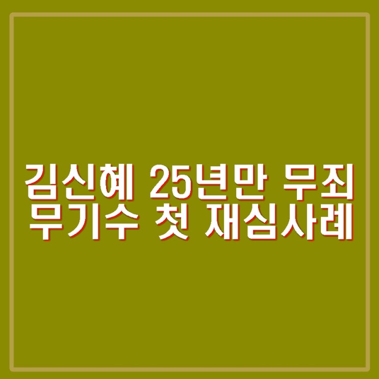 친부 존속살해 혐의 무기수 <b>김신혜</b> 재심 25년만 <b>무죄</b>판결.... 