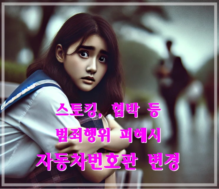  스토킹, 협박 등 범죄행위 피해 방지를 위한 자동차 번호판 변경, 가능합니다!