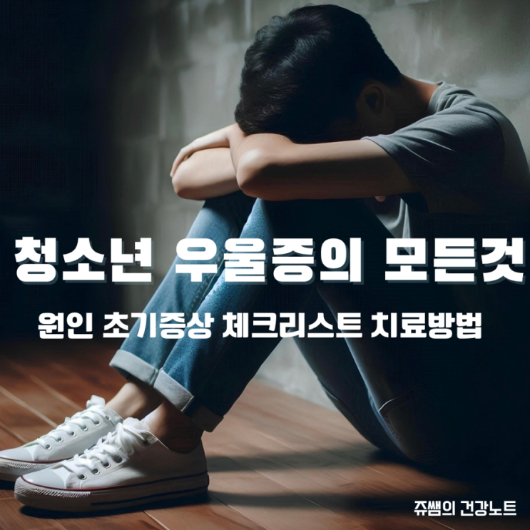  청소년 우울증 원인 초기증상 예방법 체크리스트 치료방법 사춘기와의차이