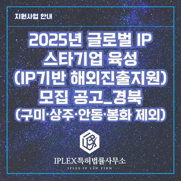 2025년 글로벌 IP 스타기업 육성(IP기반 해외진출지원) 모집 공고_경북(구미∙상주∙안동∙봉화 제외) 2025년 글로벌 IP 스타기업 육성(IP기반 해외진출지원) 모집 공고_경북(구미∙상주∙안동∙봉화 제외)