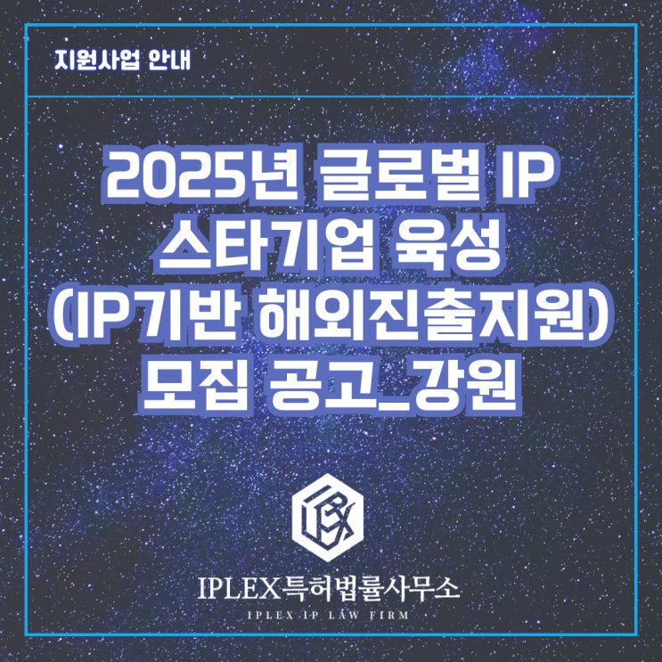 2025년 글로벌 IP 스타기업 육성(IP기반 해외진출지원) 모집 공고_강원 2025년 글로벌 IP 스타기업 육성(IP기반 해외진출지원) 모집 공고_강원