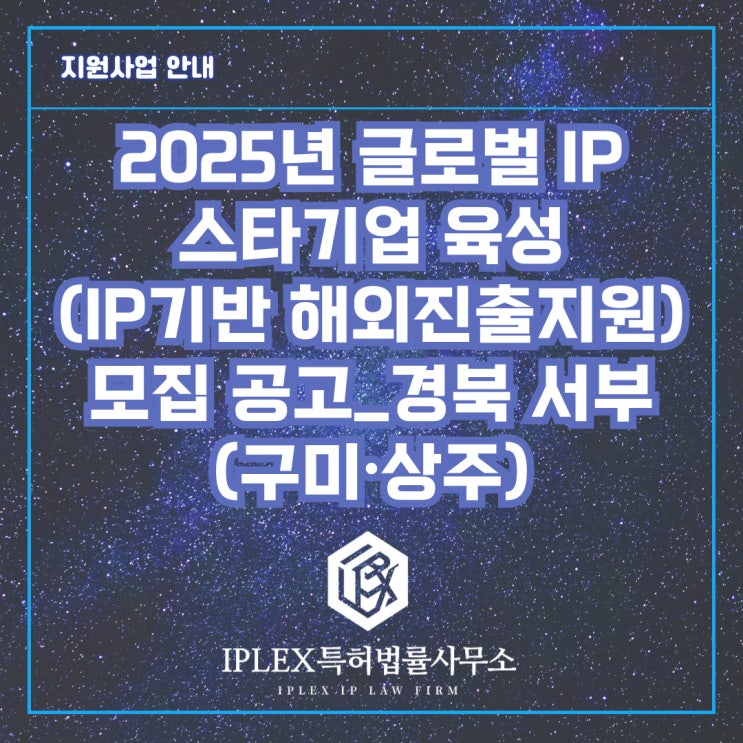 2025년 글로벌 IP 스타기업 육성(IP기반 해외진출지원) 모집 공고_경북 서부(구미∙상주) 2025년 글로벌 IP 스타기업 육성(IP기반 해외진출지원) 모집 공고_경북 서부(구미∙상주)