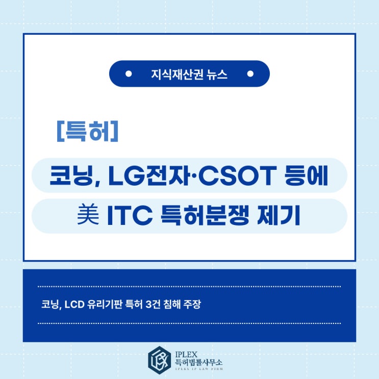 코닝, LCD 유리기판 특허 3건 침해 주장하며 LG전자·하이센스·CSOT 등에 美 ITC 특허분쟁 제기 코닝, LCD 유리기판 특허 3건 침해 주장하며 LG전자·하이센스·CSOT 등에 美 ITC 특허분쟁 제기