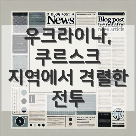 <b>쿠르스크</b> 지역, 우크라이나 반격의 중심지로 떠오르다