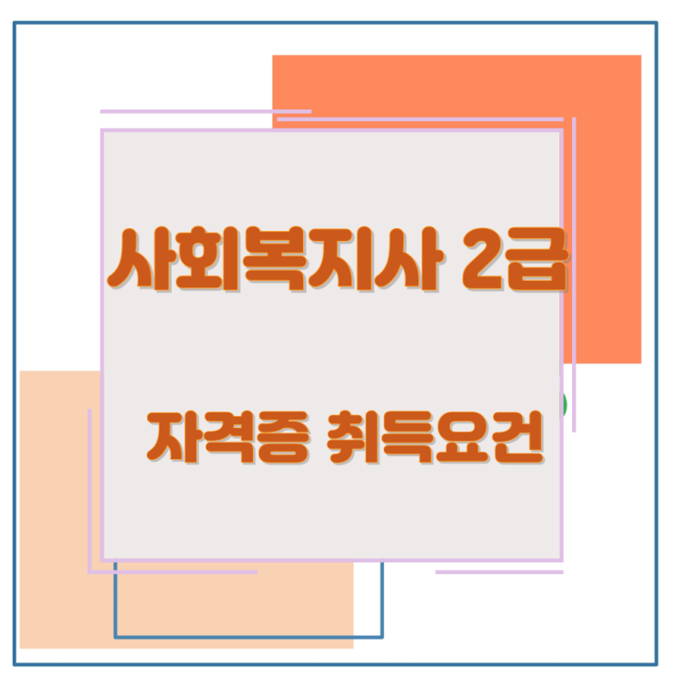사회복지사 2급 자격증 취득요건 사회복지사 2급 자격증 취득요건