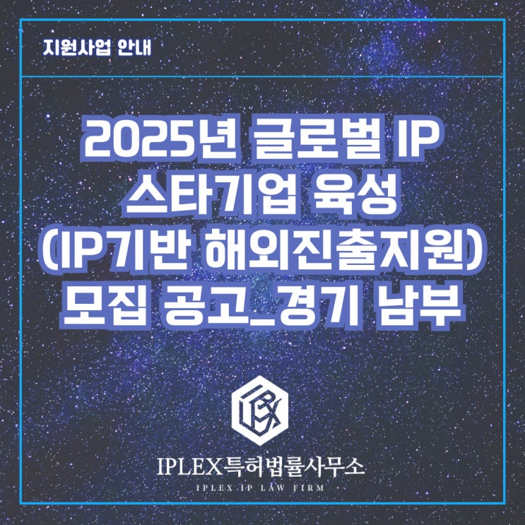 2025년 글로벌 IP 스타기업 육성(IP기반 해외진출지원) 모집 공고_경기 남부 2025년 글로벌 IP 스타기업 육성(IP기반 해외진출지원) 모집 공고_경기 남부