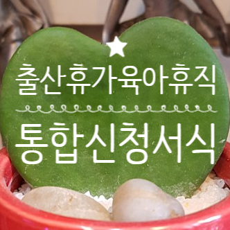 출산휴가 육아휴직 통합신청서 서식 작성방법 고용노동부 2025년 1월 1일 개편 배우자 출산휴....