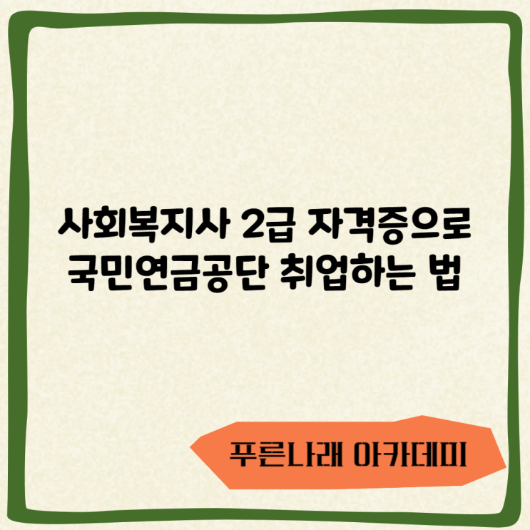  사회복지사 2급 자격증으로 국민연금공단으로 취업하는 법