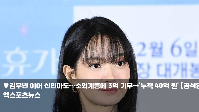 김우빈 이어 <b>신민아</b>도…소외계층에 3억 <b>기부</b>→'누적 <b>40억</b> 원... 
