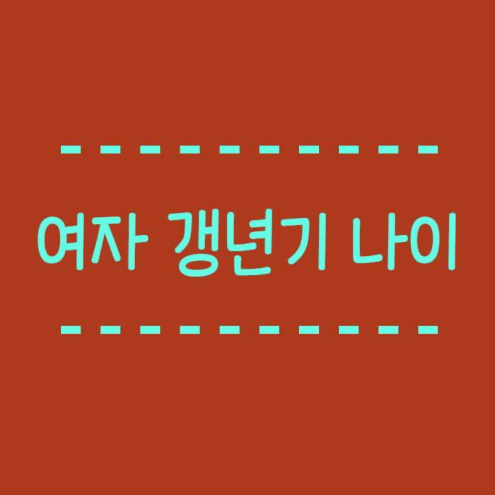  여자 갱년기 나이 언제부터인가요?