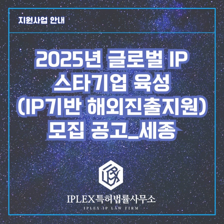 2025년 글로벌 IP 스타기업 육성(IP기반 해외진출지원) 모집 공고_세종 2025년 글로벌 IP 스타기업 육성(IP기반 해외진출지원) 모집 공고_세종