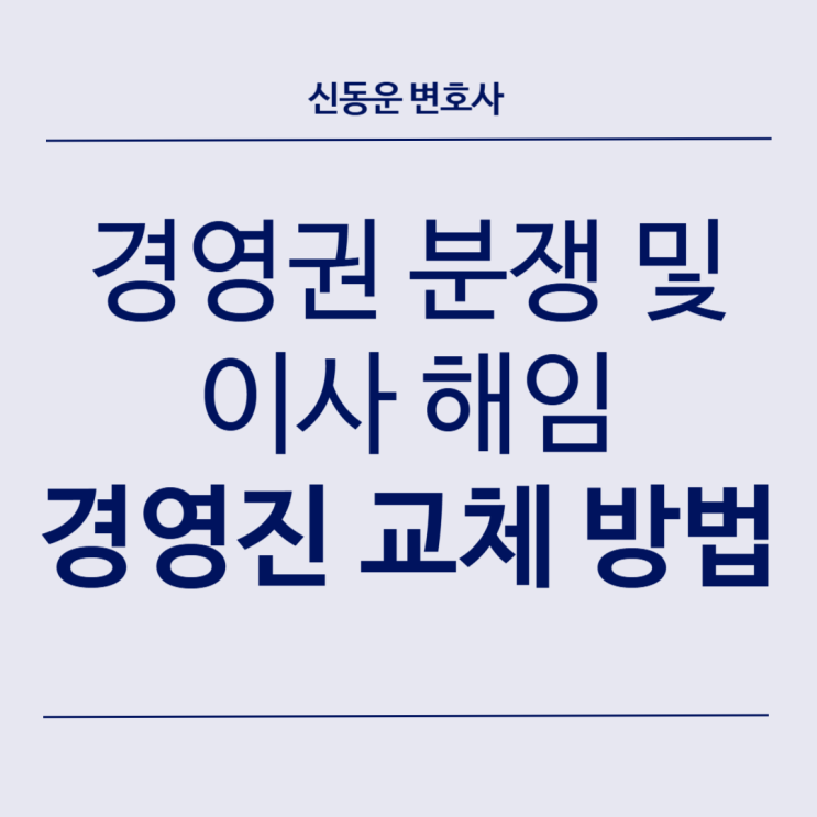 [기업 법률정보] 38. 경영권 분쟁 및 이사 해임. 과반수이지만 해임 정족수에 모자랄 때 경영진을 교체하는 방법
