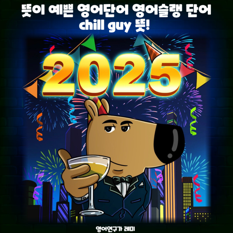 뜻이 예쁜 영어단어 chill guy 뜻! 영어슬랭 단어 인스타 아이디 추천, 2025년 새해인사 영어 문구 뜻이 예쁜 영어단어 chill guy 뜻! 영어슬랭 단어 인스타 아이디 추천, 2025년 새해인사 영어 문구