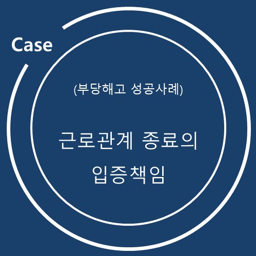  (부당해고 성공사례) 근로관계 종료의 입증책임