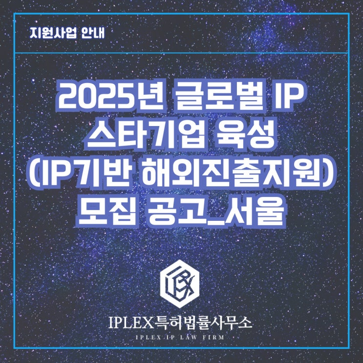 2025년 글로벌 IP 스타기업 육성(IP기반 해외진출지원) 모집 공고_서울 2025년 글로벌 IP 스타기업 육성(IP기반 해외진출지원) 모집 공고_서울