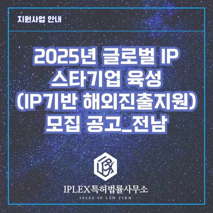2025년 글로벌 IP 스타기업 육성(IP기반 해외진출지원) 모집 공고_전남 2025년 글로벌 IP 스타기업 육성(IP기반 해외진출지원) 모집 공고_전남