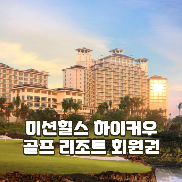  중국 하이난(해남도) 미션힐스 골프 리조트 회원권의 특별함!