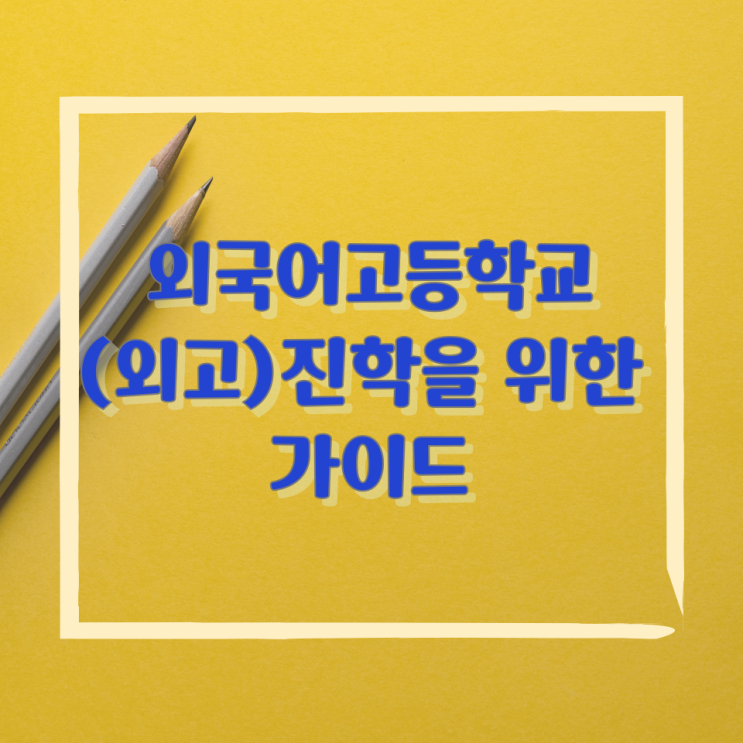 외국어고등학교(외고) 진학을 위한 가이드 외국어고등학교(외고) 진학을 위한 가이드