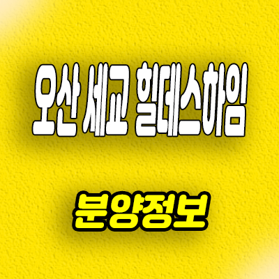  오산 벌음동 힐데스하임 아파트 세교2지구 신축 미분양 잔여세대 분양가격