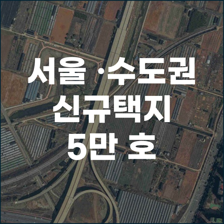  서울 수도권 신규택지 5만 호 미래 세대를 위한 주거와 일자리 창출