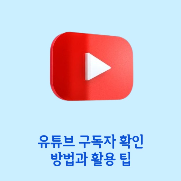  유튜브 구독자 확인 방법과 활용 팁