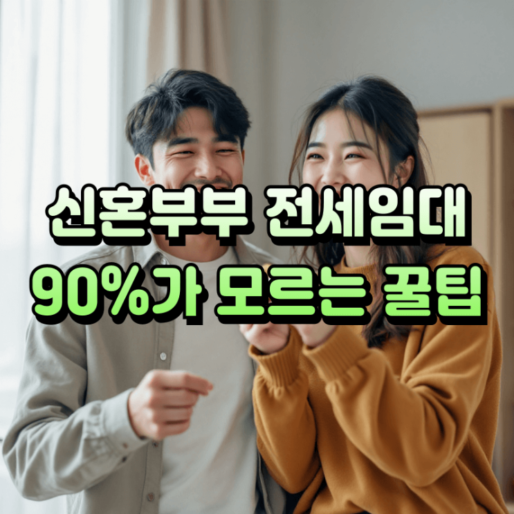  LH 신혼부부 전세임대 총정리: 조건, 신청 방법, 꿀팁 완벽 가이드 (2025 최신)