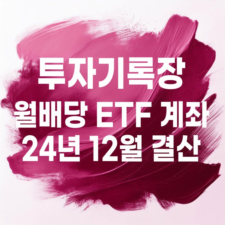  투자기록 : 월배당 ETF 계좌 24년 배당금 및 결산